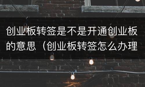 创业板转签是不是开通创业板的意思（创业板转签怎么办理）