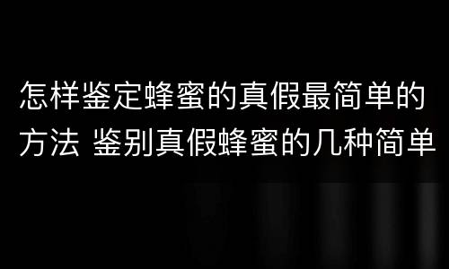怎样鉴定蜂蜜的真假最简单的方法 鉴别真假蜂蜜的几种简单方法