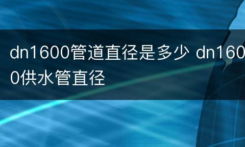 dn1600管道直径是多少 dn1600供水管直径