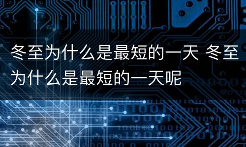 冬至为什么是最短的一天 冬至为什么是最短的一天呢