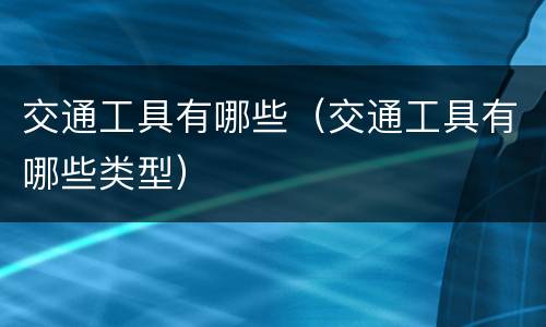 交通工具有哪些（交通工具有哪些类型）