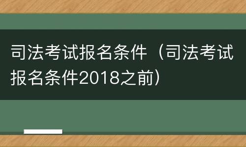 司法考试报名条件（司法考试报名条件2018之前）