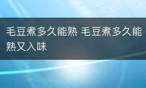 毛豆煮多久能熟 毛豆煮多久能熟又入味