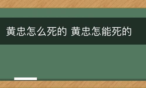 黄忠怎么死的 黄忠怎能死的