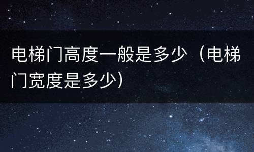 电梯门高度一般是多少（电梯门宽度是多少）