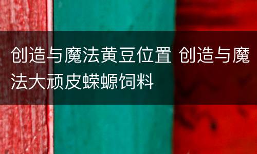 创造与魔法黄豆位置 创造与魔法大顽皮蝾螈饲料