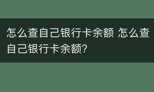 怎么查自己银行卡余额 怎么查自己银行卡余额?
