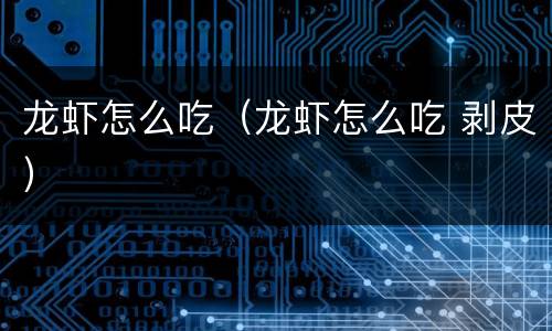 龙虾怎么吃（龙虾怎么吃 剥皮）