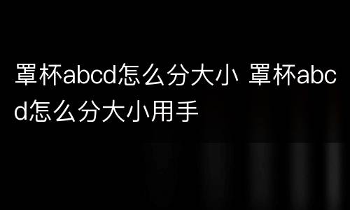 罩杯abcd怎么分大小 罩杯abcd怎么分大小用手