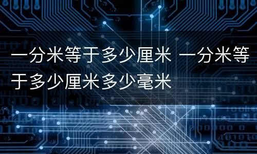 一分米等于多少厘米 一分米等于多少厘米多少毫米