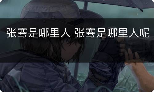 张骞是哪里人 张骞是哪里人呢