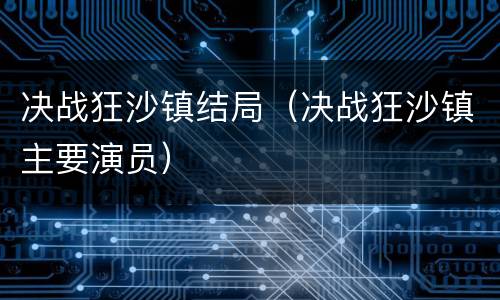 决战狂沙镇结局（决战狂沙镇主要演员）