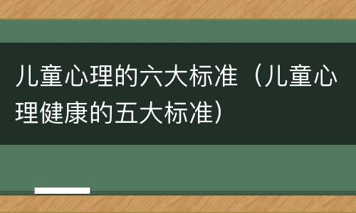 儿童心理的六大标准（儿童心理健康的五大标准）