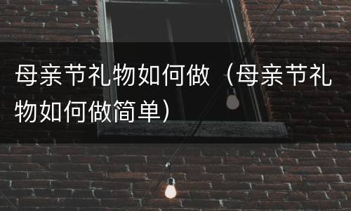 母亲节礼物如何做（母亲节礼物如何做简单）