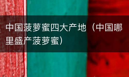 中国菠萝蜜四大产地（中国哪里盛产菠萝蜜）