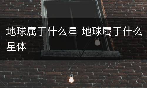 地球属于什么星 地球属于什么星体