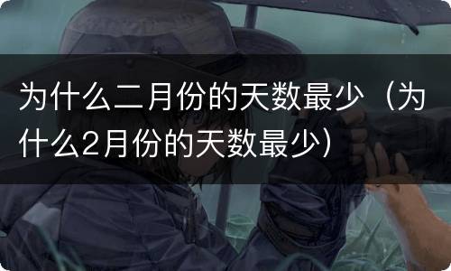 为什么二月份的天数最少（为什么2月份的天数最少）
