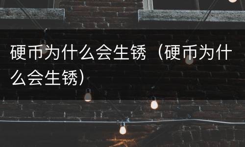 硬币为什么会生锈（硬币为什么会生锈）