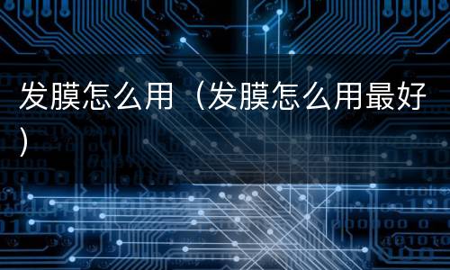 发膜怎么用（发膜怎么用最好）