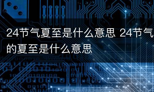 24节气夏至是什么意思 24节气的夏至是什么意思