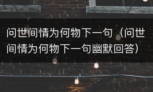 问世间情为何物下一句（问世间情为何物下一句幽默回答）