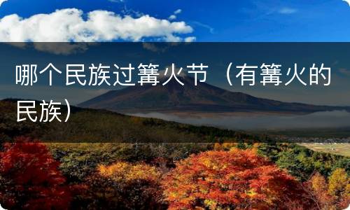 哪个民族过篝火节（有篝火的民族）