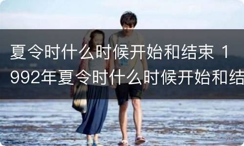 夏令时什么时候开始和结束 1992年夏令时什么时候开始和结束