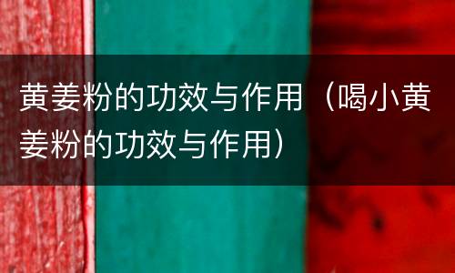 黄姜粉的功效与作用（喝小黄姜粉的功效与作用）