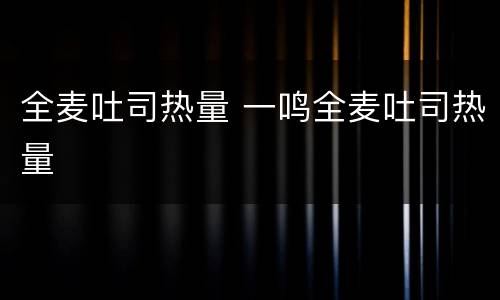 全麦吐司热量 一鸣全麦吐司热量