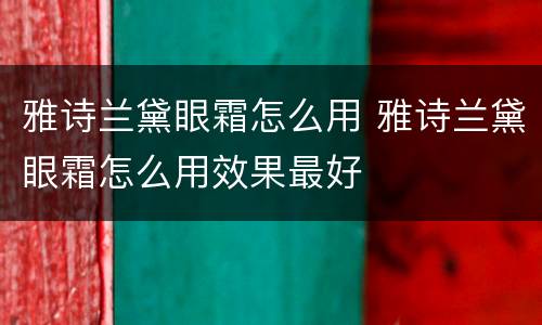 雅诗兰黛眼霜怎么用 雅诗兰黛眼霜怎么用效果最好