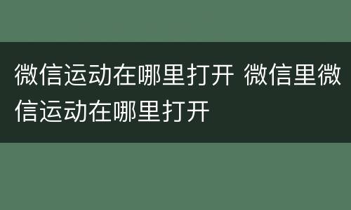 微信运动在哪里打开 微信里微信运动在哪里打开