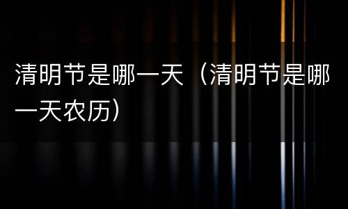 清明节是哪一天（清明节是哪一天农历）