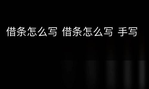 借条怎么写 借条怎么写 手写
