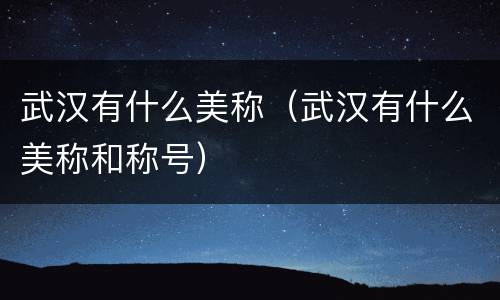 武汉有什么美称（武汉有什么美称和称号）