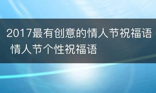 2017最有创意的情人节祝福语 情人节个性祝福语