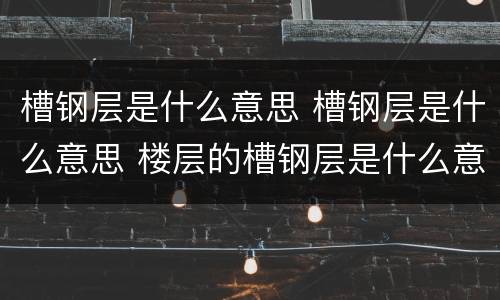 槽钢层是什么意思 槽钢层是什么意思 楼层的槽钢层是什么意思
