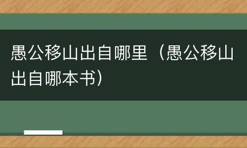 愚公移山出自哪里（愚公移山出自哪本书）