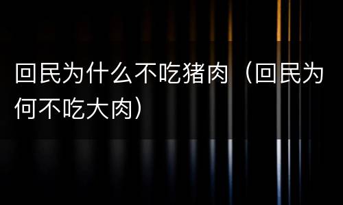 回民为什么不吃猪肉（回民为何不吃大肉）