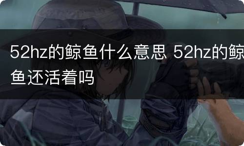52hz的鲸鱼什么意思 52hz的鲸鱼还活着吗