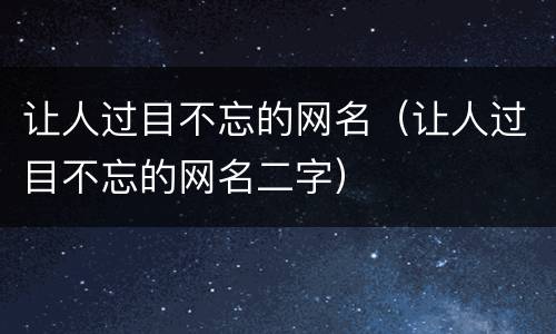 让人过目不忘的网名（让人过目不忘的网名二字）
