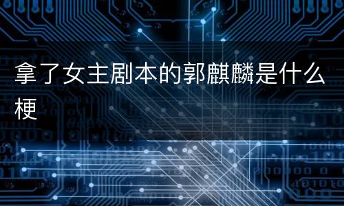 拿了女主剧本的郭麒麟是什么梗