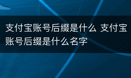 支付宝账号后缀是什么 支付宝账号后缀是什么名字