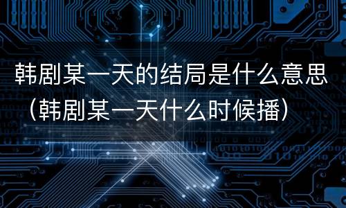韩剧某一天的结局是什么意思（韩剧某一天什么时候播）