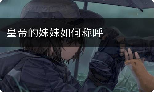 皇帝的妹妹如何称呼