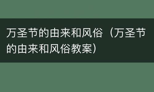 万圣节的由来和风俗（万圣节的由来和风俗教案）