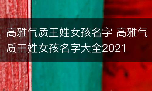 高雅气质王姓女孩名字 高雅气质王姓女孩名字大全2021