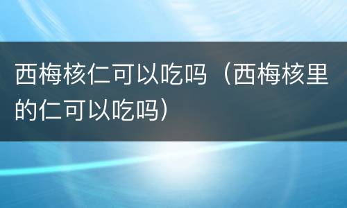 西梅核仁可以吃吗（西梅核里的仁可以吃吗）