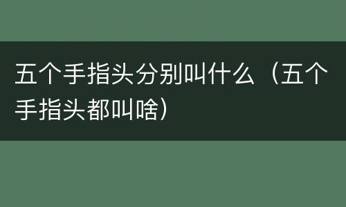 五个手指头分别叫什么（五个手指头都叫啥）
