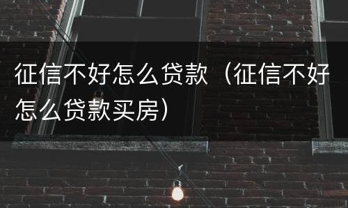 征信不好怎么贷款（征信不好怎么贷款买房）