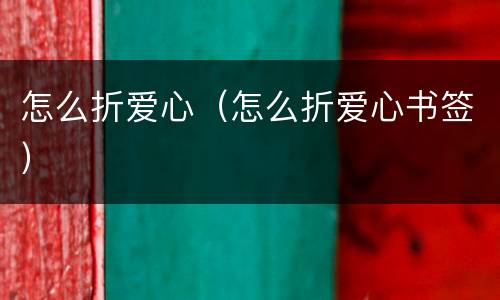 怎么折爱心（怎么折爱心书签）